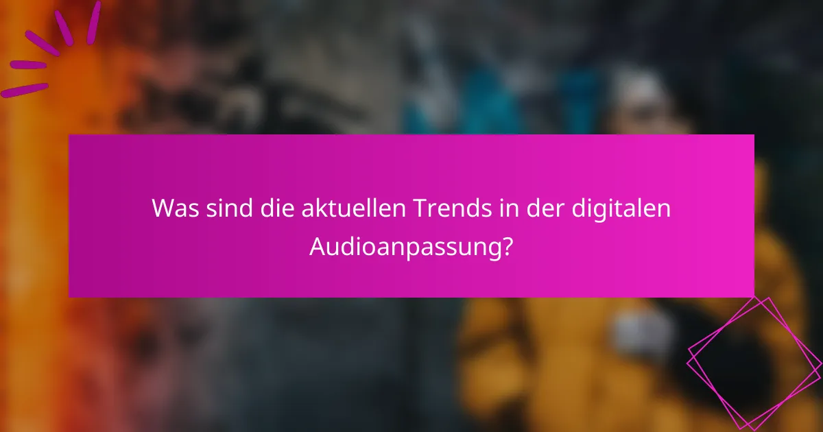 Was sind die aktuellen Trends in der digitalen Audioanpassung?