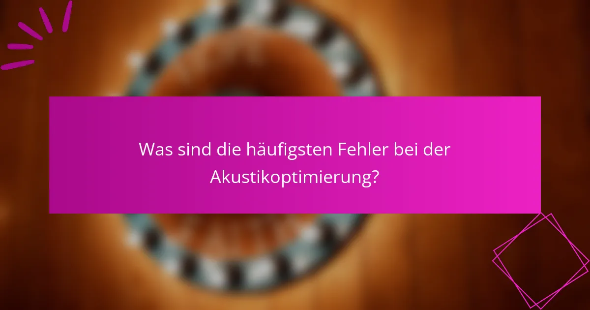 Was sind die häufigsten Fehler bei der Akustikoptimierung?