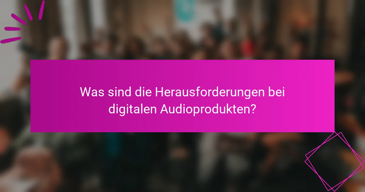 Was sind die Herausforderungen bei digitalen Audioprodukten?