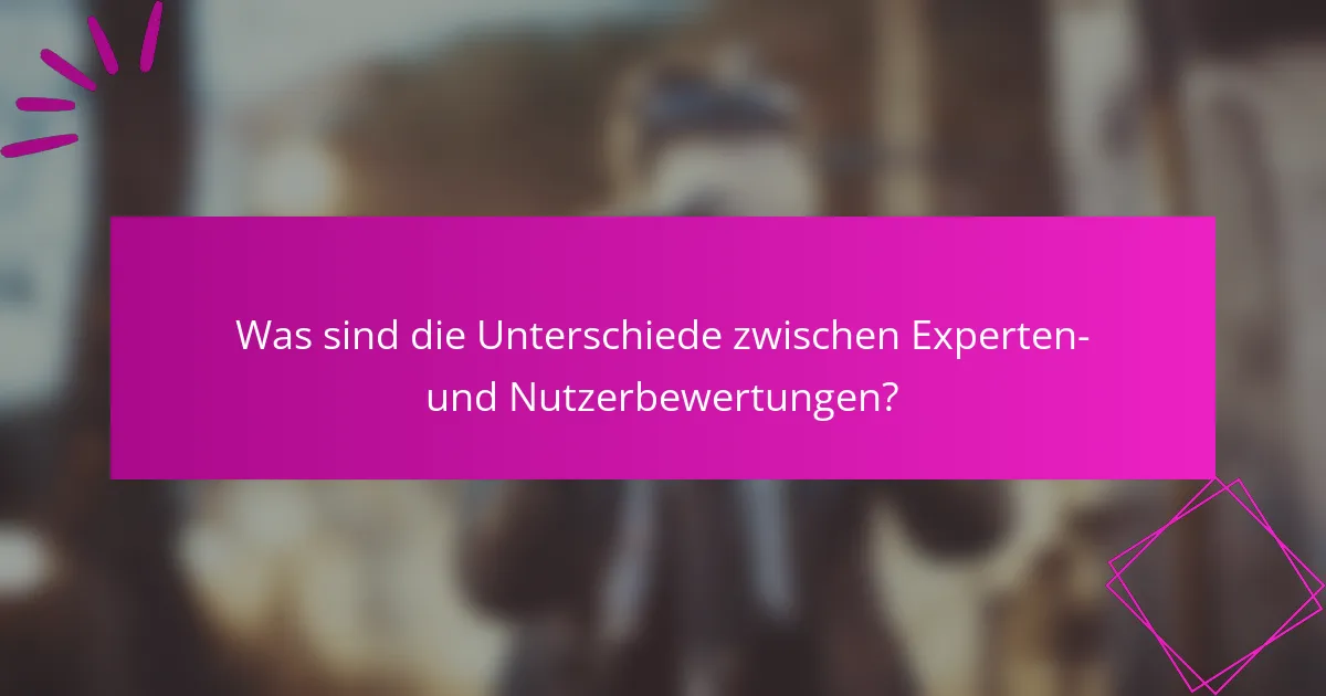 Was sind die Unterschiede zwischen Experten- und Nutzerbewertungen?