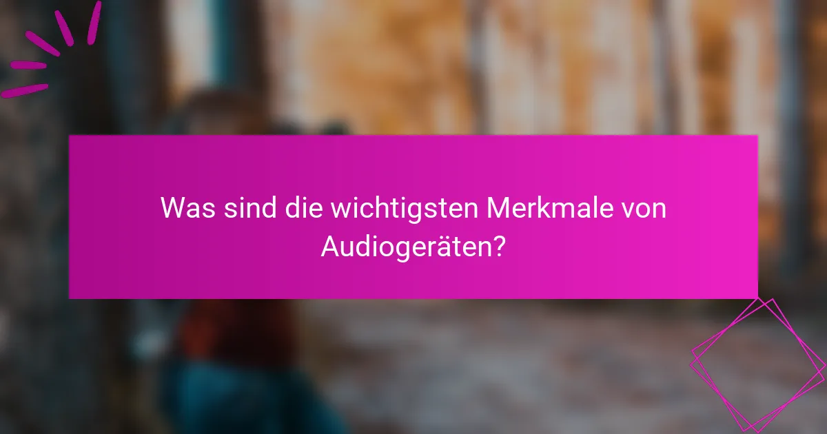 Was sind die wichtigsten Merkmale von Audiogeräten?