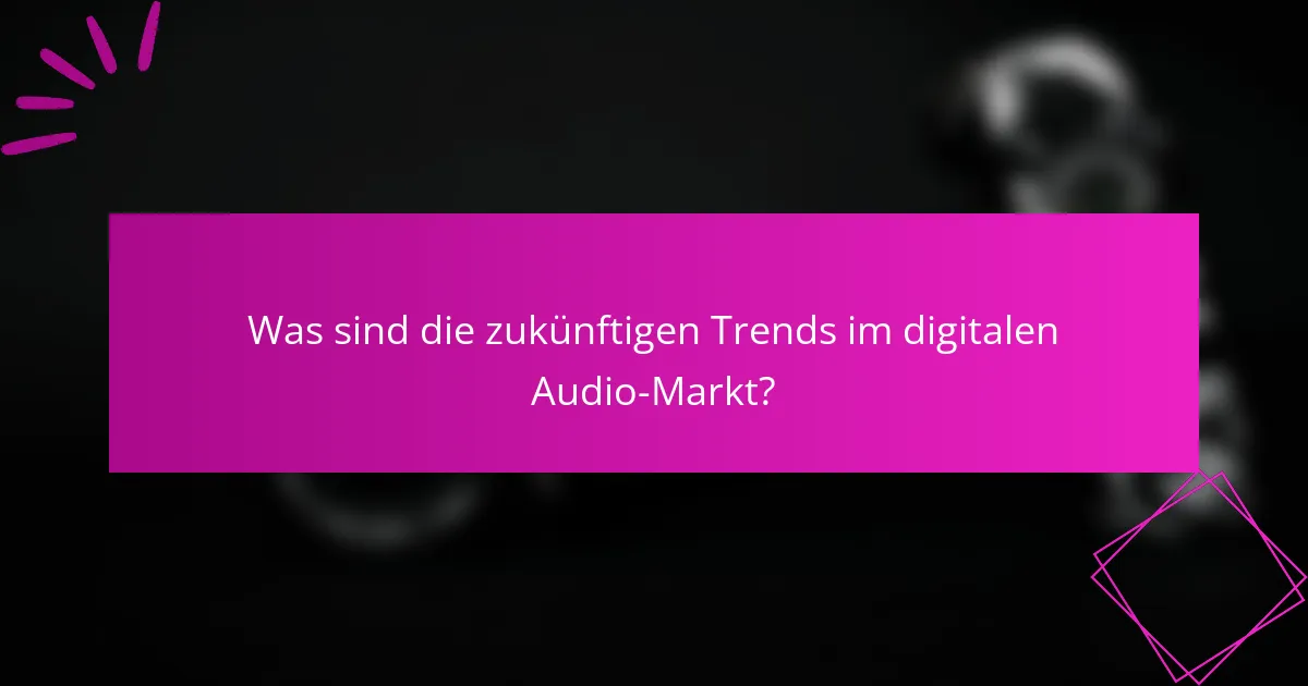 Was sind die zukünftigen Trends im digitalen Audio-Markt?