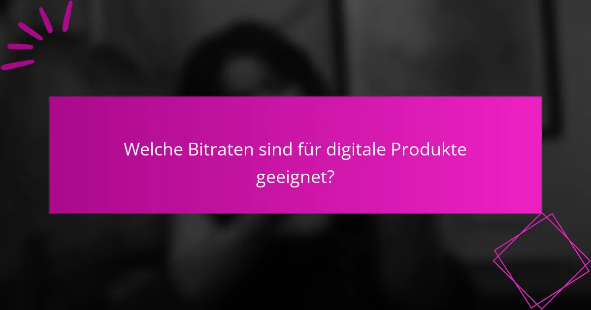 Welche Bitraten sind für digitale Produkte geeignet?