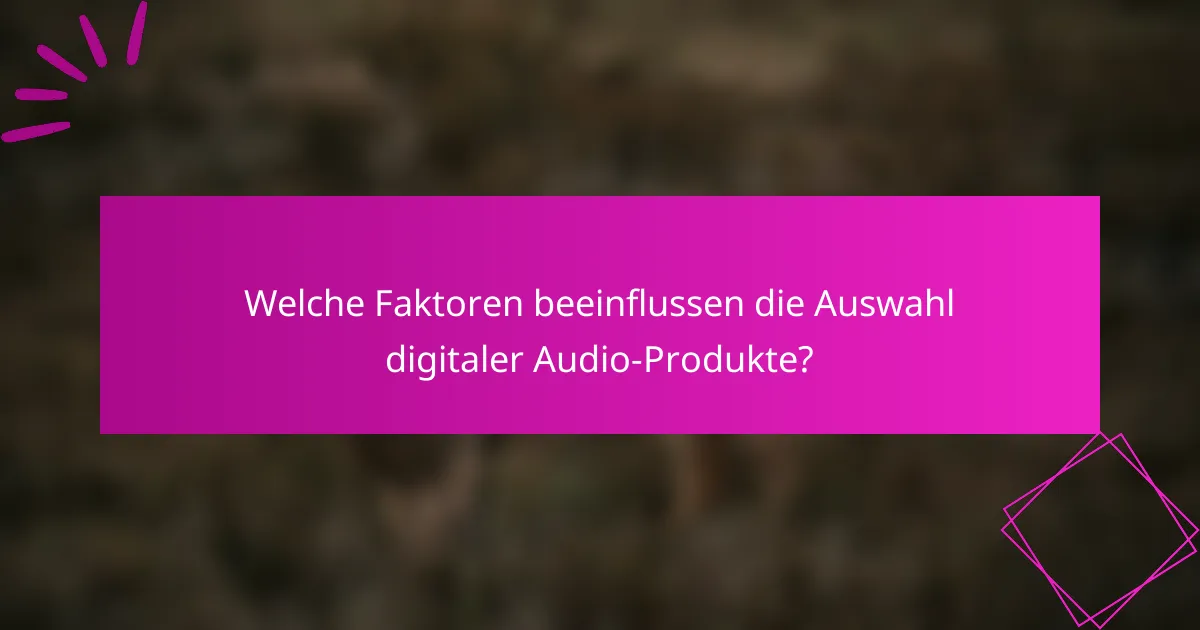 Welche Faktoren beeinflussen die Auswahl digitaler Audio-Produkte?