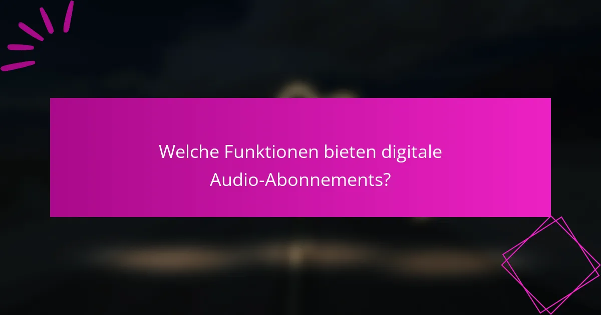 Welche Funktionen bieten digitale Audio-Abonnements?