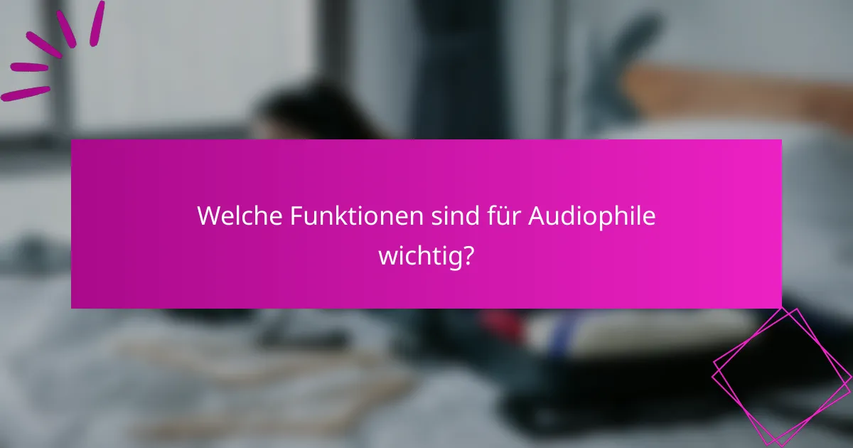 Welche Funktionen sind für Audiophile wichtig?