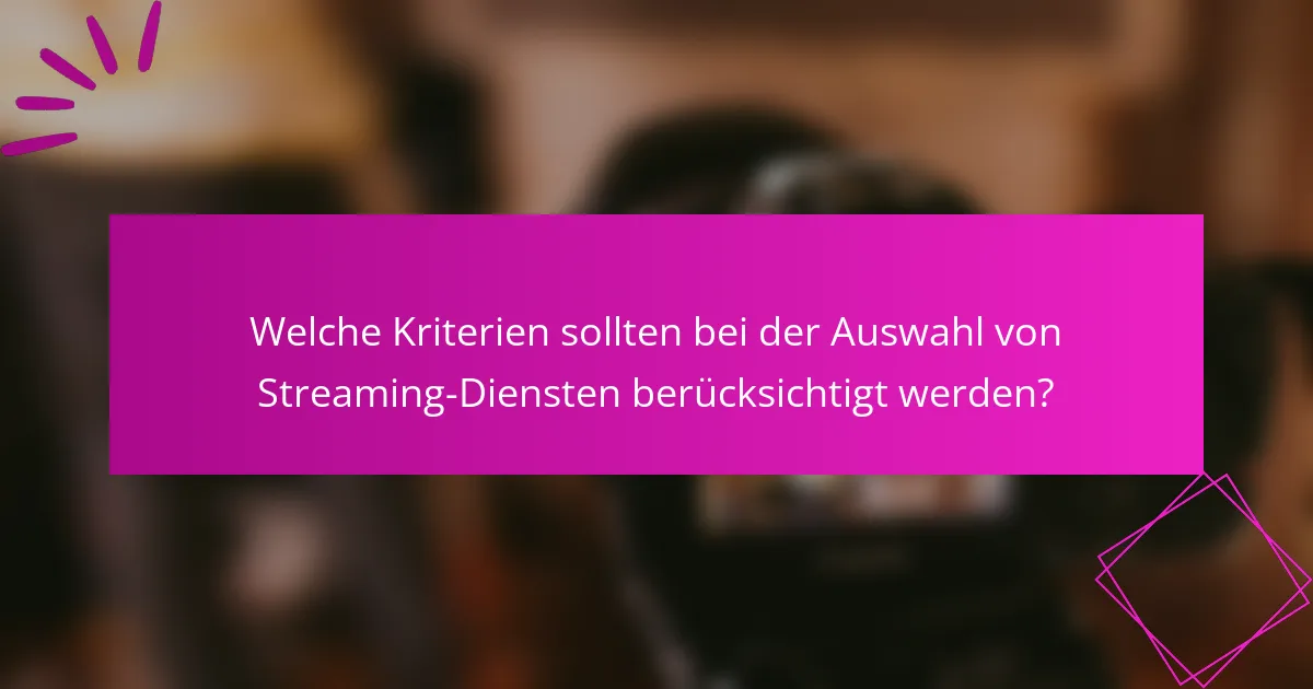 Welche Kriterien sollten bei der Auswahl von Streaming-Diensten berücksichtigt werden?