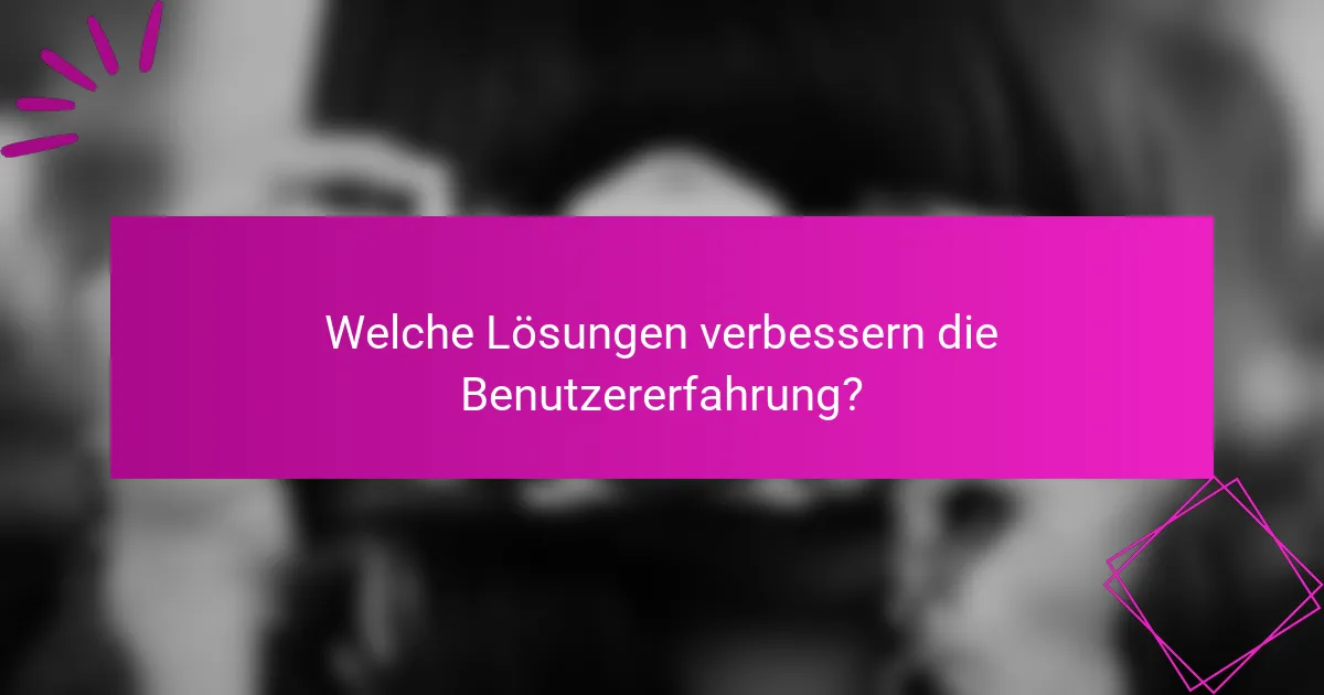 Welche Lösungen verbessern die Benutzererfahrung?