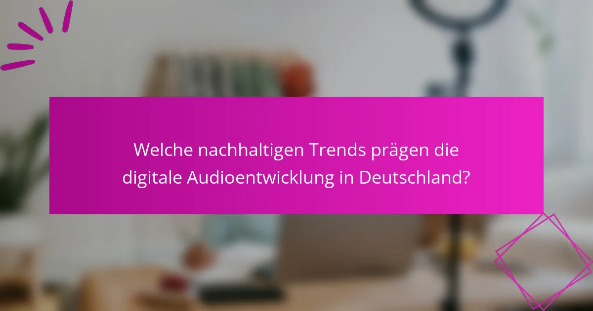 Welche nachhaltigen Trends prägen die digitale Audioentwicklung in Deutschland?