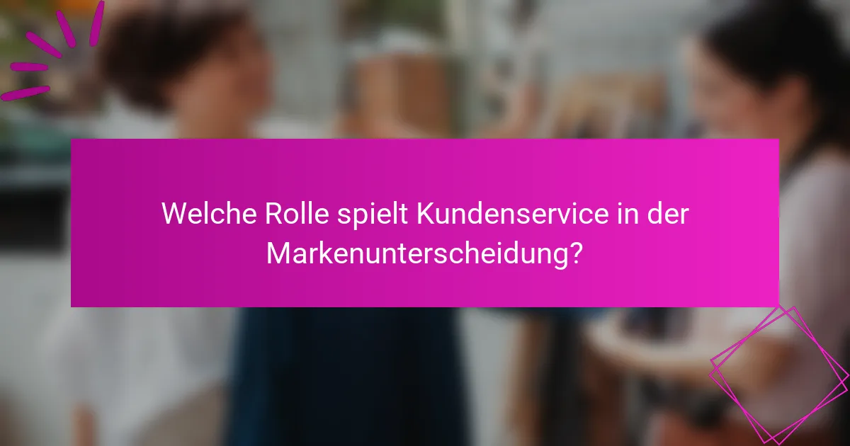 Welche Rolle spielt Kundenservice in der Markenunterscheidung?