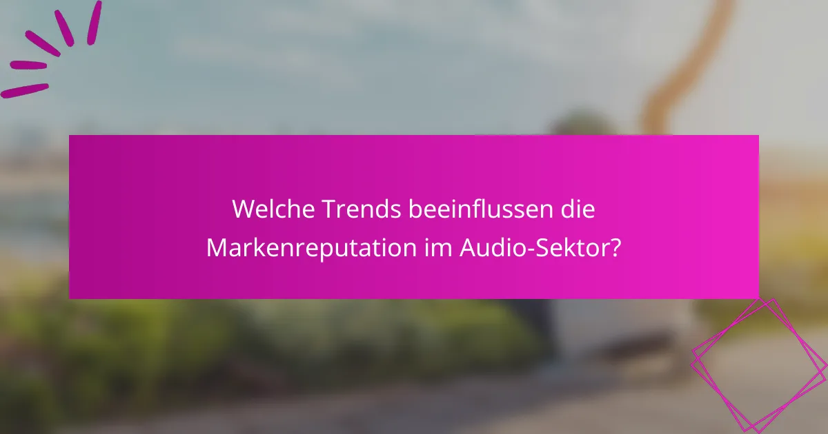 Welche Trends beeinflussen die Markenreputation im Audio-Sektor?