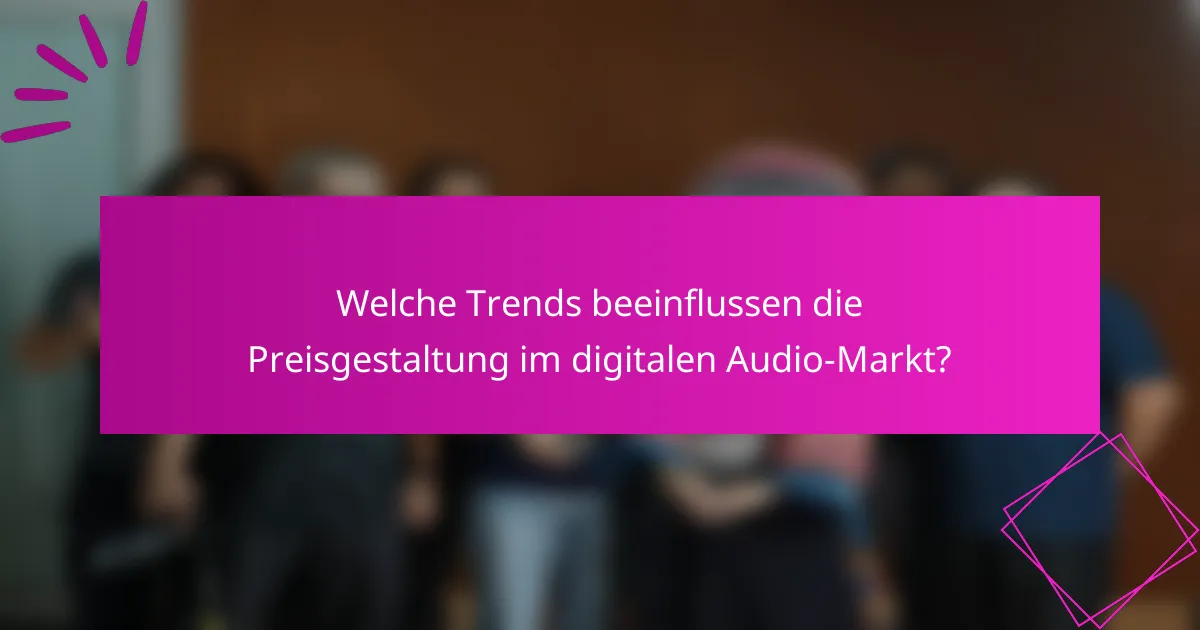 Welche Trends beeinflussen die Preisgestaltung im digitalen Audio-Markt?