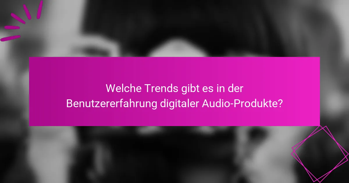 Welche Trends gibt es in der Benutzererfahrung digitaler Audio-Produkte?
