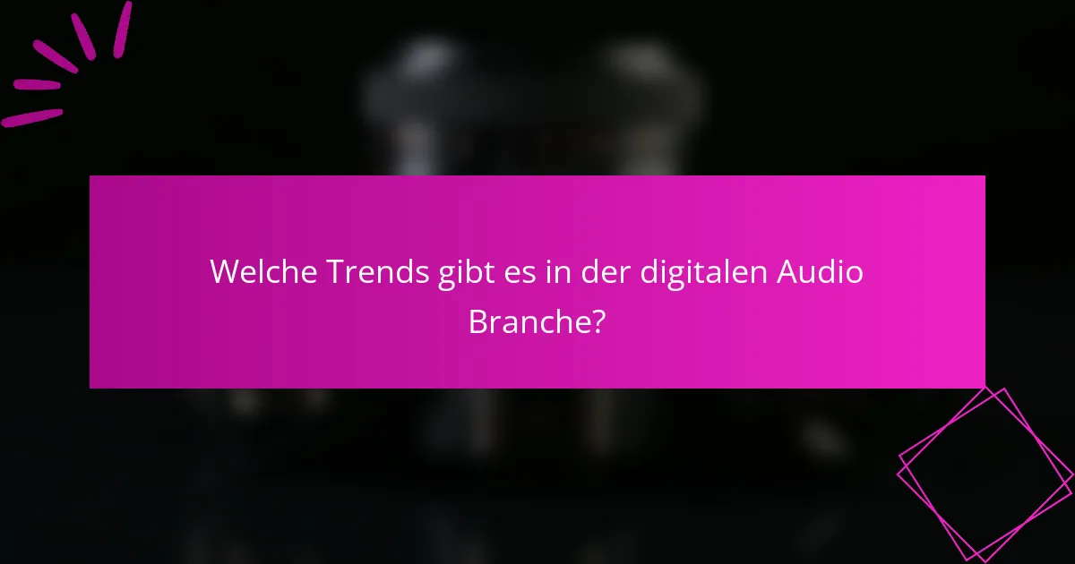 Welche Trends gibt es in der digitalen Audio-Branche?