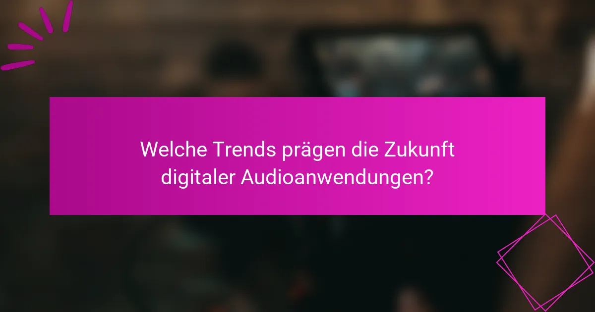 Welche Trends prägen die Zukunft digitaler Audioanwendungen?