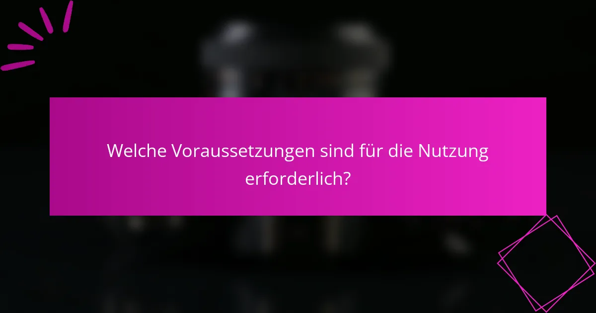 Welche Voraussetzungen sind für die Nutzung erforderlich?
