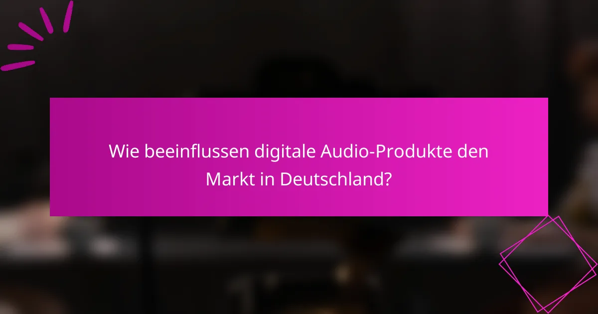 Wie beeinflussen digitale Audio-Produkte den Markt in Deutschland?