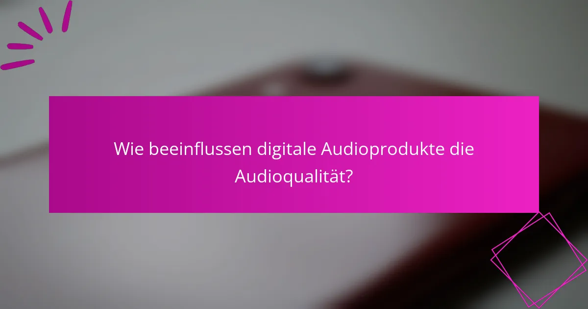 Wie beeinflussen digitale Audioprodukte die Audioqualität?