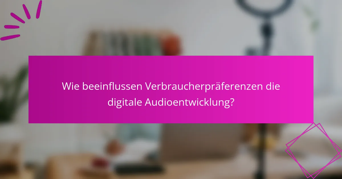 Wie beeinflussen Verbraucherpräferenzen die digitale Audioentwicklung?