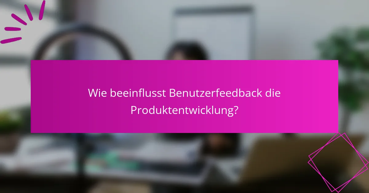 Wie beeinflusst Benutzerfeedback die Produktentwicklung?