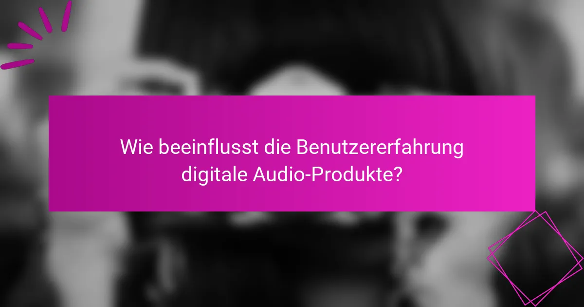Wie beeinflusst die Benutzererfahrung digitale Audio-Produkte?
