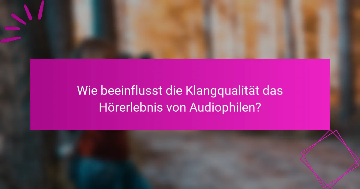 Wie beeinflusst die Klangqualität das Hörerlebnis von Audiophilen?