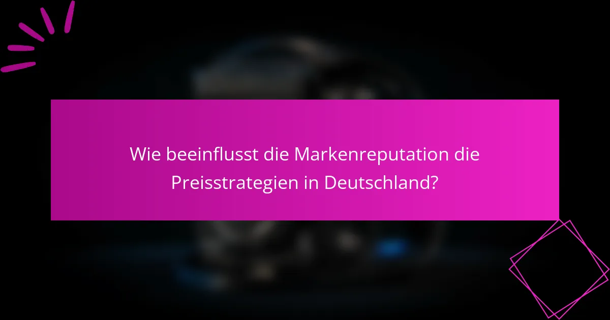 Wie beeinflusst die Markenreputation die Preisstrategien in Deutschland?