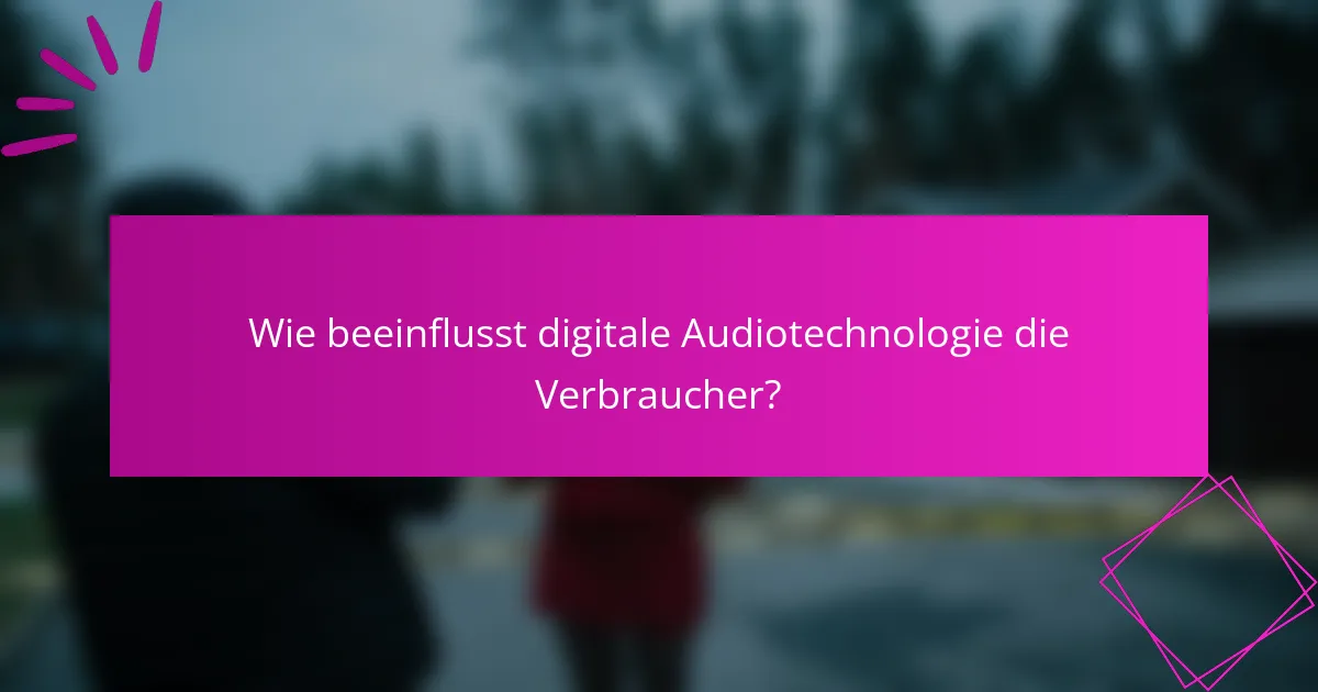 Wie beeinflusst digitale Audiotechnologie die Verbraucher?