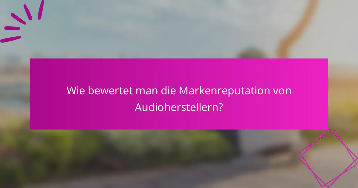 Wie bewertet man die Markenreputation von Audioherstellern?
