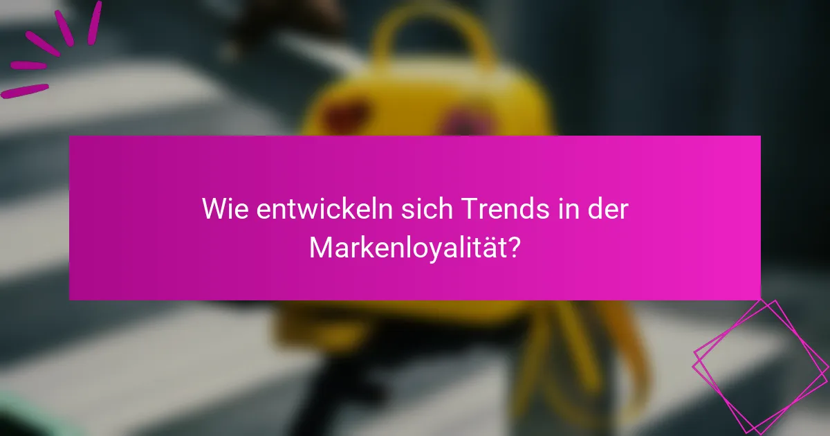 Wie entwickeln sich Trends in der Markenloyalität?