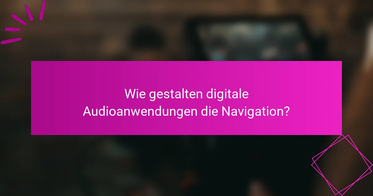 Wie gestalten digitale Audioanwendungen die Navigation?