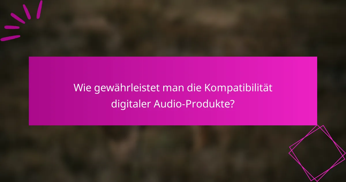 Wie gewährleistet man die Kompatibilität digitaler Audio-Produkte?
