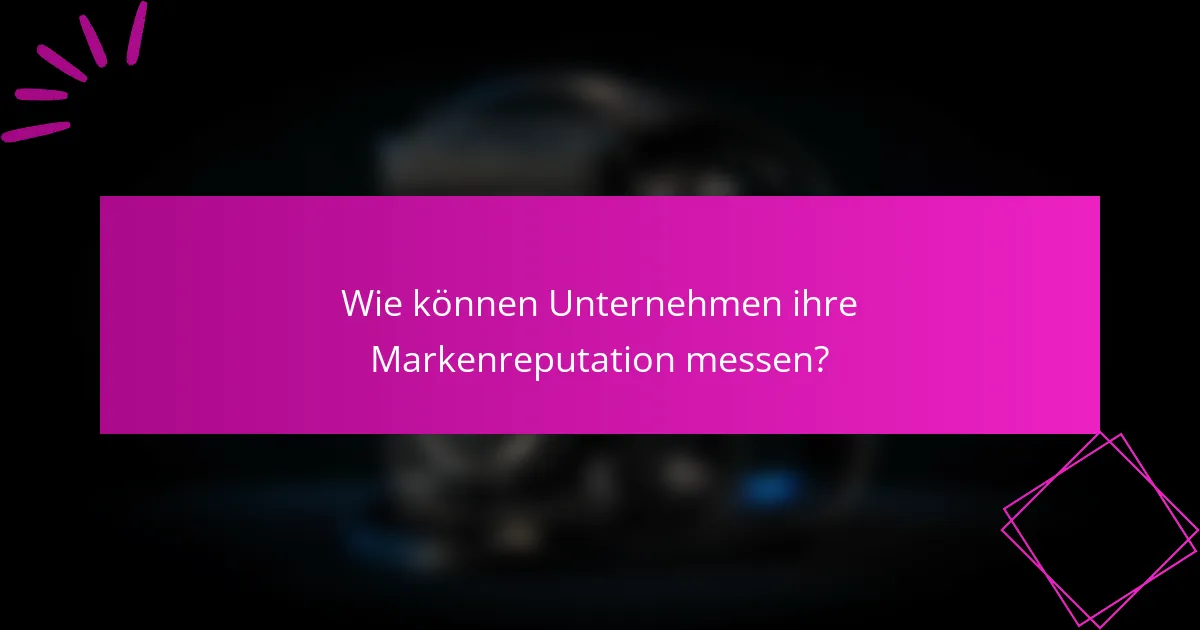 Wie können Unternehmen ihre Markenreputation messen?