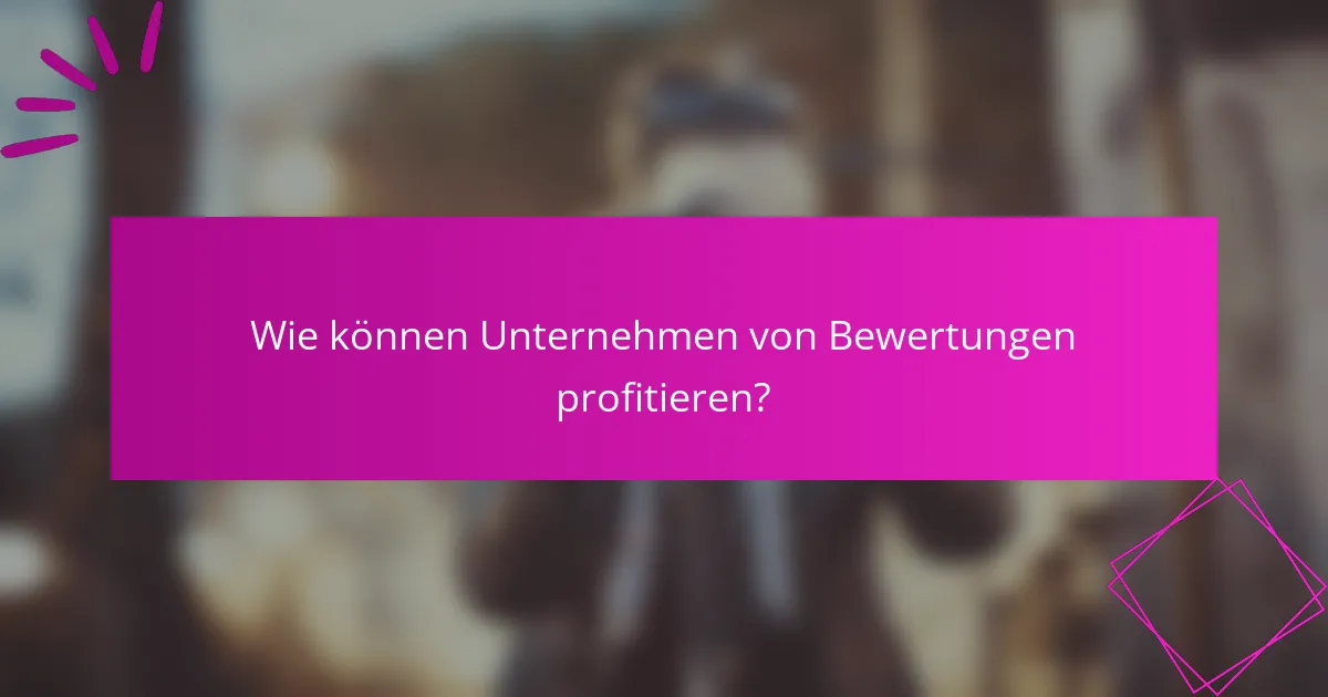 Wie können Unternehmen von Bewertungen profitieren?