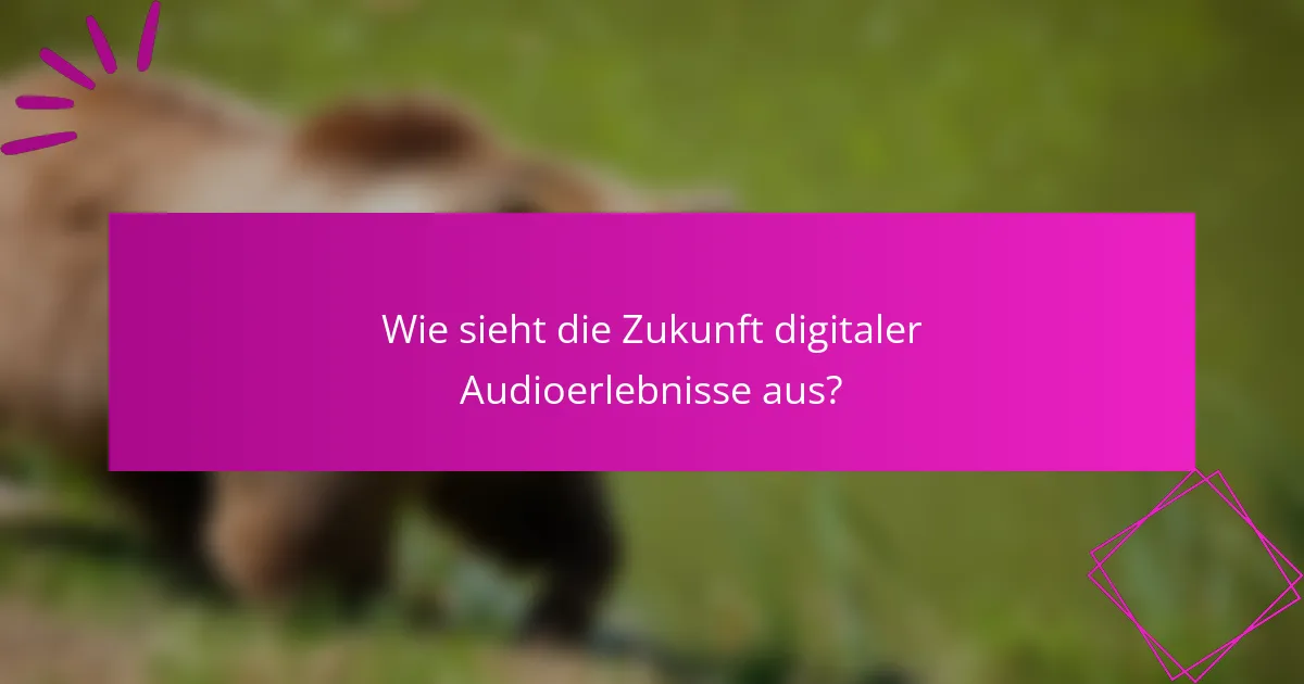 Wie sieht die Zukunft digitaler Audioerlebnisse aus?