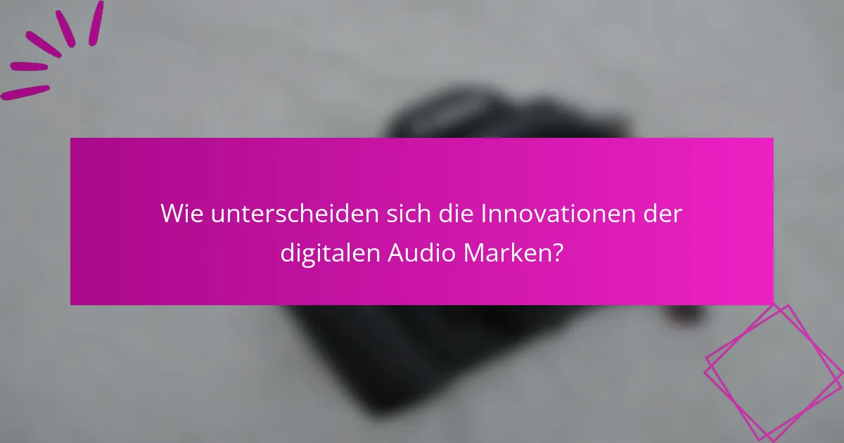 Wie unterscheiden sich die Innovationen der digitalen Audio Marken?