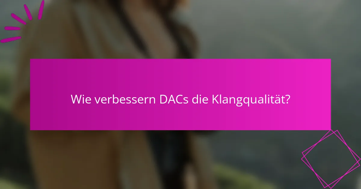 Wie verbessern DACs die Klangqualität?