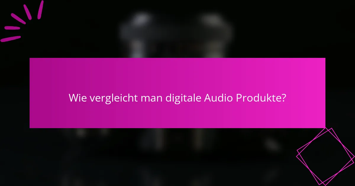 Wie vergleicht man digitale Audio-Produkte?
