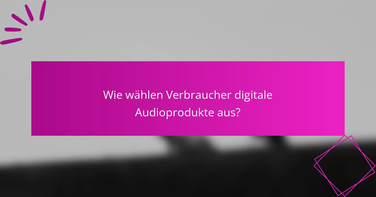Wie wählen Verbraucher digitale Audioprodukte aus?