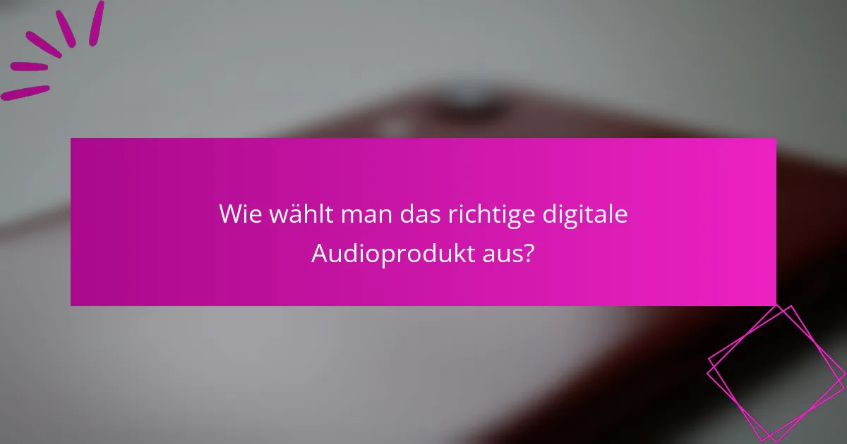 Wie wählt man das richtige digitale Audioprodukt aus?
