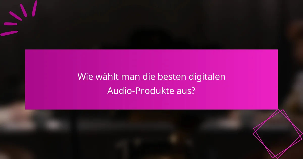 Wie wählt man die besten digitalen Audio-Produkte aus?
