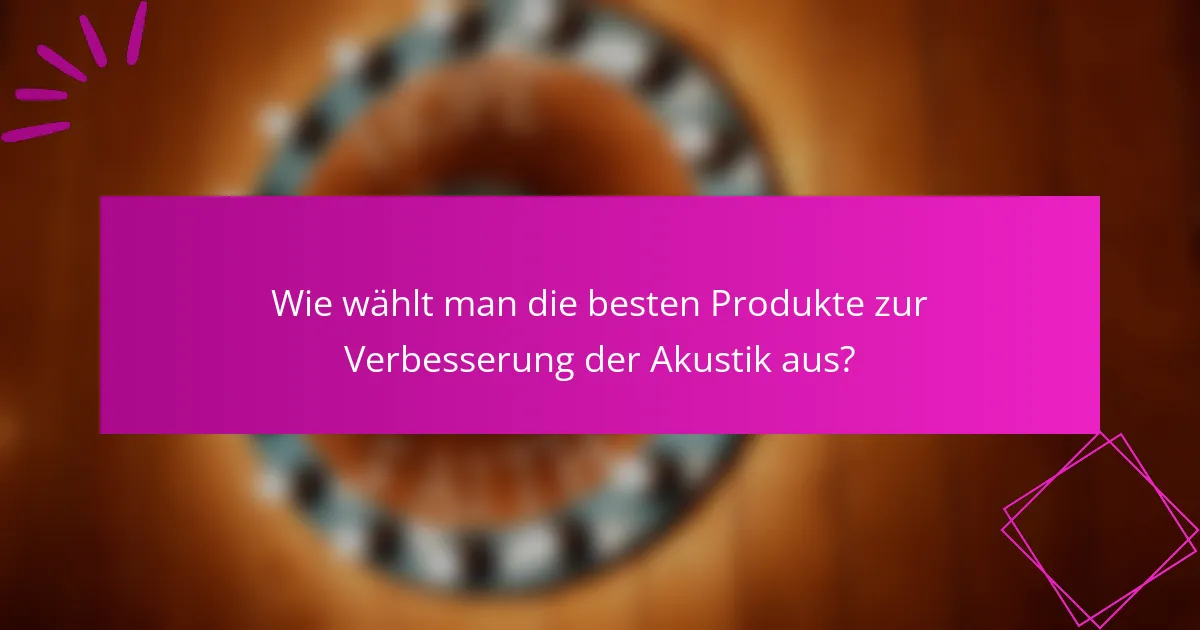Wie wählt man die besten Produkte zur Verbesserung der Akustik aus?