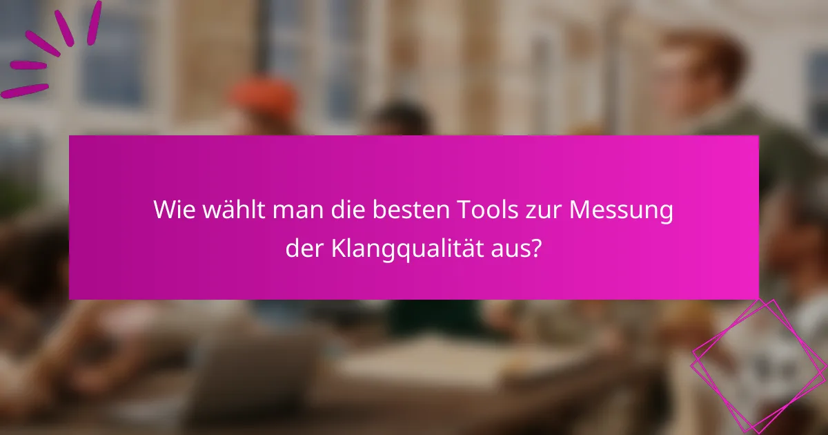 Wie wählt man die besten Tools zur Messung der Klangqualität aus?