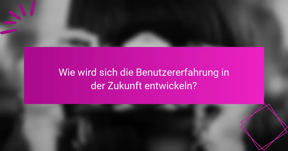 Wie wird sich die Benutzererfahrung in der Zukunft entwickeln?