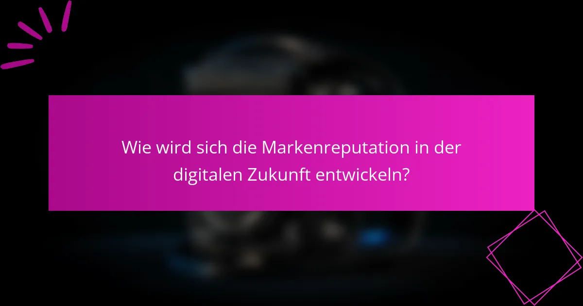 Wie wird sich die Markenreputation in der digitalen Zukunft entwickeln?