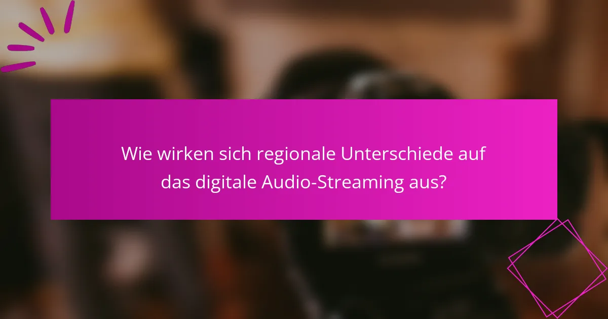 Wie wirken sich regionale Unterschiede auf das digitale Audio-Streaming aus?