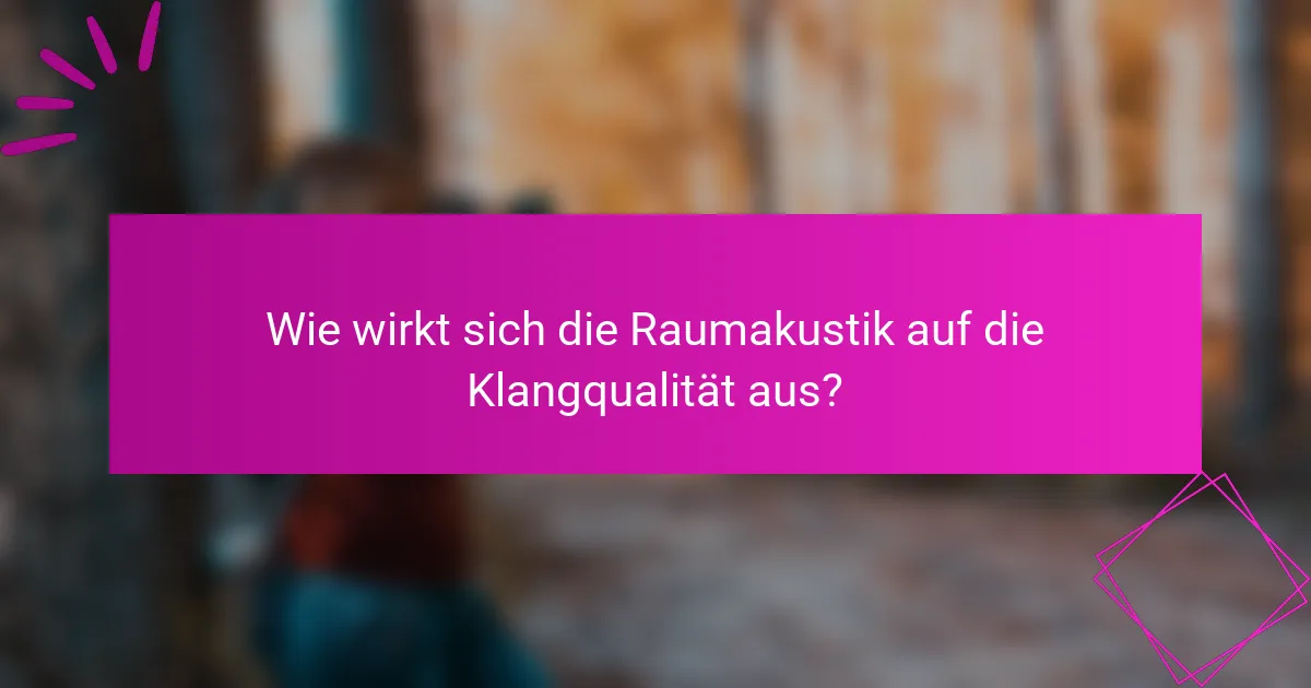 Wie wirkt sich die Raumakustik auf die Klangqualität aus?